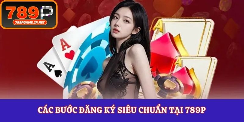 Các bước đăng ký siêu chuẩn tại 789P